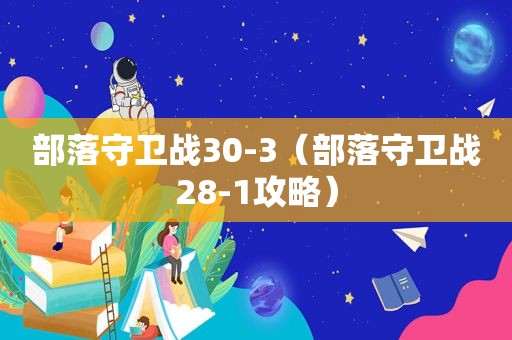 部落守卫战30-3（部落守卫战28-1攻略）