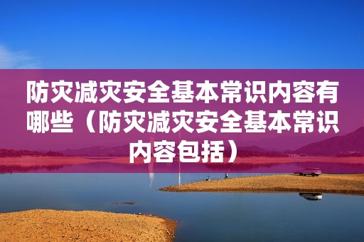 防灾减灾安全基本常识内容有哪些（防灾减灾安全基本常识内容包括）