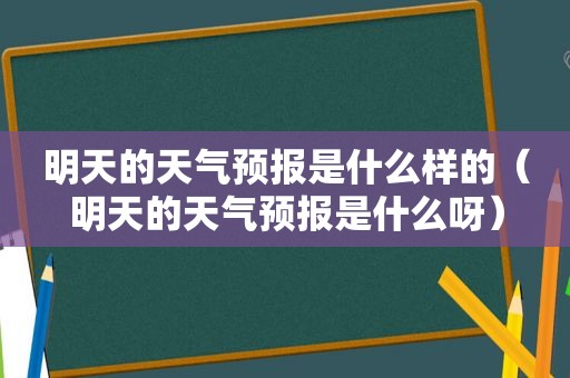 明天的天气预报是什么样的（明天的天气预报是什么呀）