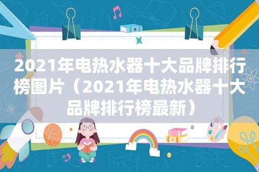 2021年电热水器十大品牌排行榜图片（2021年电热水器十大品牌排行榜最新）