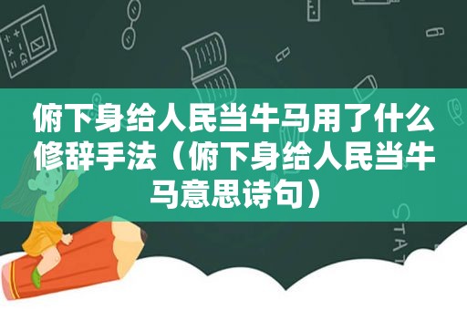 俯下身给人民当牛马用了什么修辞手法（俯下身给人民当牛马意思诗句）