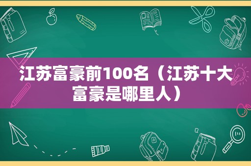 江苏富豪前100名（江苏十大富豪是哪里人）