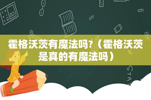 霍格沃茨有魔法吗?（霍格沃茨是真的有魔法吗）