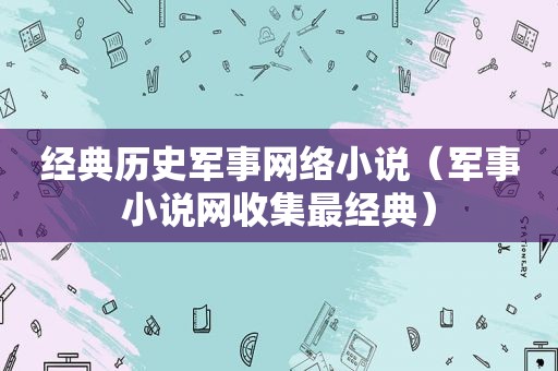 经典历史军事网络小说（军事小说网收集最经典）