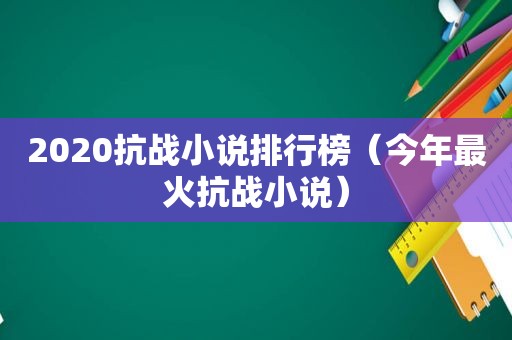 2020抗战小说排行榜（今年最火抗战小说）