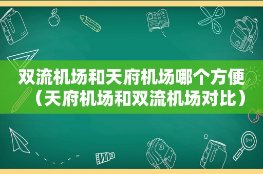 双流机场和天府机场哪个方便（天府机场和双流机场对比）