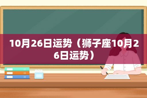 10月26日运势（狮子座10月26日运势）