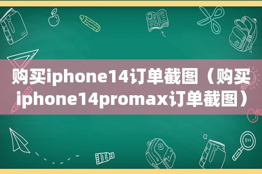 购买iphone14订单截图（购买iphone14promax订单截图）