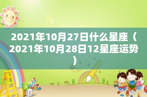 2021年10月27日什么星座（2021年10月28日12星座运势）