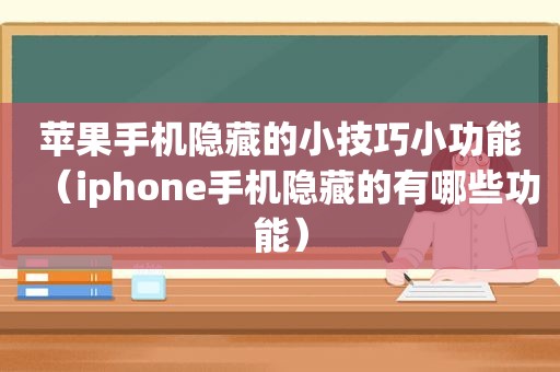 苹果手机隐藏的小技巧小功能（iphone手机隐藏的有哪些功能）