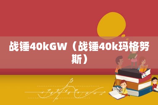 战锤40kGW（战锤40k玛格努斯）