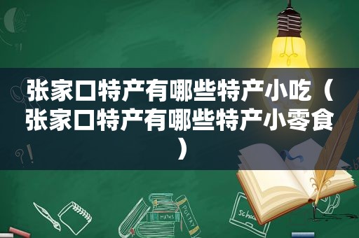 张家口特产有哪些特产小吃（张家口特产有哪些特产小零食）