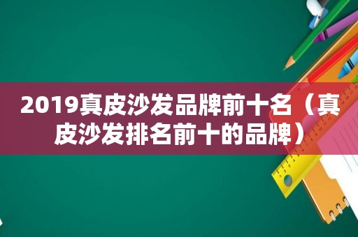 2019真皮沙发品牌前十名（真皮沙发排名前十的品牌）