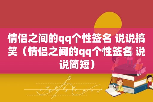 情侣之间的qq个性签名 说说搞笑（情侣之间的qq个性签名 说说简短）