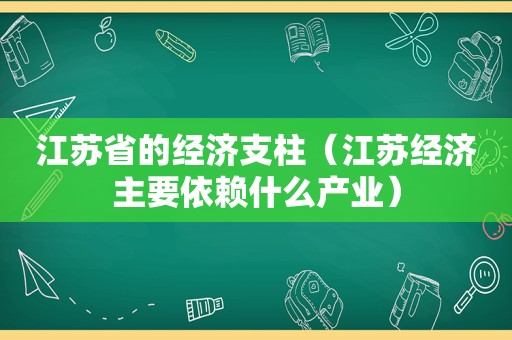 江苏省的经济支柱（江苏经济主要依赖什么产业）