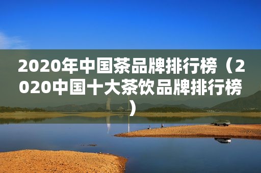 2020年中国茶品牌排行榜（2020中国十大茶饮品牌排行榜）