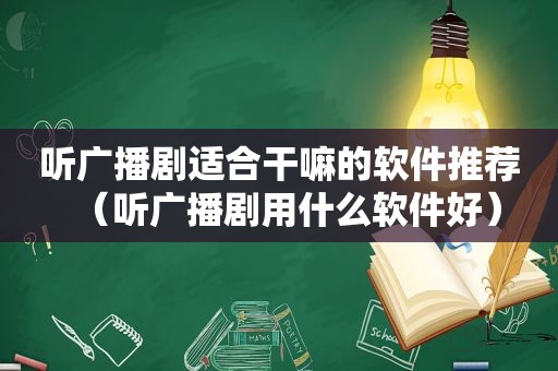 听广播剧适合干嘛的软件推荐（听广播剧用什么软件好）