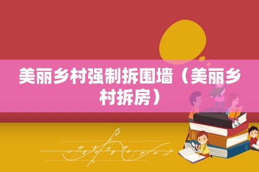 美丽乡村强制拆围墙（美丽乡村拆房）