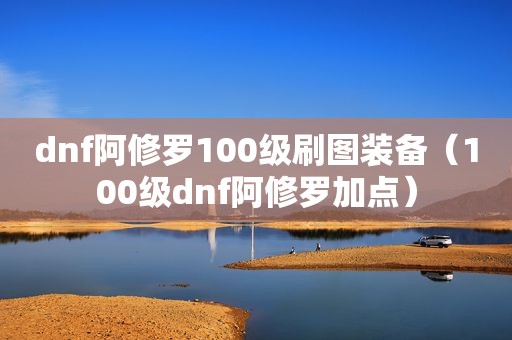 dnf阿修罗100级刷图装备（100级dnf阿修罗加点）