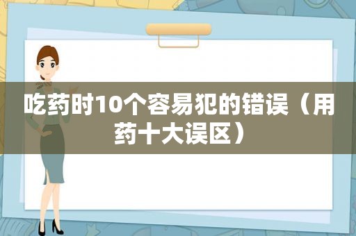 吃药时10个容易犯的错误（用药十大误区）