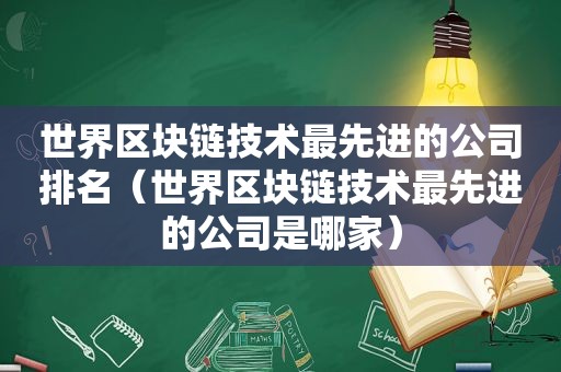 世界区块链技术最先进的公司排名（世界区块链技术最先进的公司是哪家）