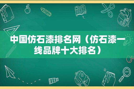 中国仿石漆排名网（仿石漆一线品牌十大排名）