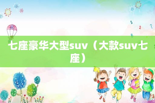 七座豪华大型suv（大款suv七座）