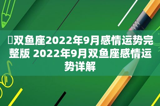 ♓双鱼座2022年9月感情运势完整版 2022年9月双鱼座感情运势详解