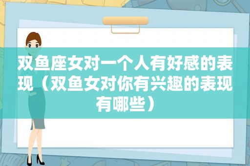 双鱼座女对一个人有好感的表现（双鱼女对你有兴趣的表现有哪些）