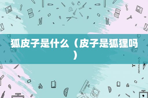 狐皮子是什么（皮子是狐狸吗）