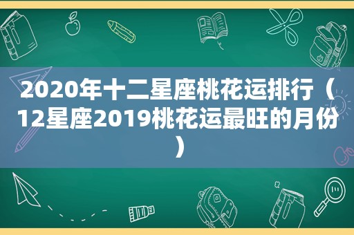 2020年十二星座桃花运排行（12星座2019桃花运最旺的月份）