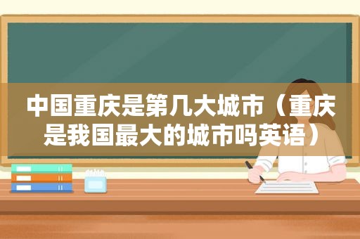 中国重庆是第几大城市（重庆是我国最大的城市吗英语）