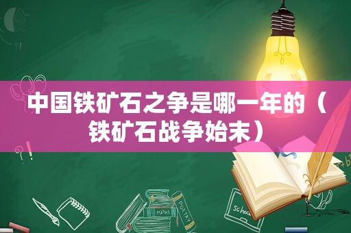 中国铁矿石之争是哪一年的（铁矿石战争始末）