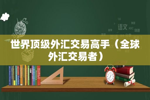 世界顶级外汇交易高手（全球外汇交易者）