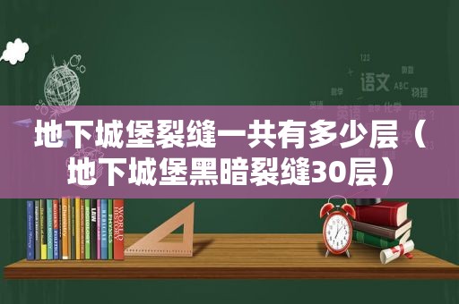 地下城堡裂缝一共有多少层（地下城堡黑暗裂缝30层）