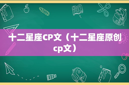 十二星座CP文（十二星座原创cp文）