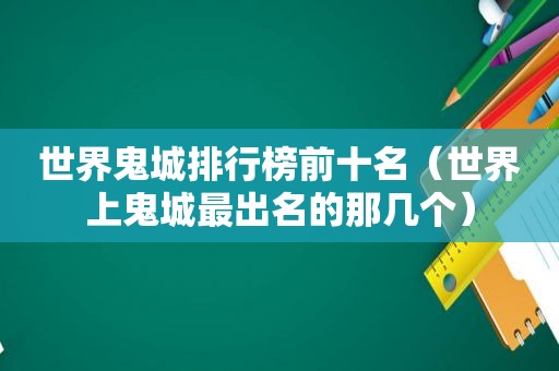 世界鬼城排行榜前十名（世界上鬼城最出名的那几个）