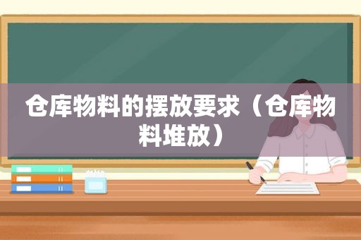 仓库物料的摆放要求（仓库物料堆放）