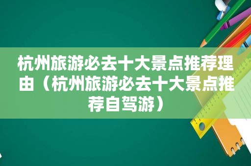 杭州旅游必去十大景点推荐理由（杭州旅游必去十大景点推荐自驾游）