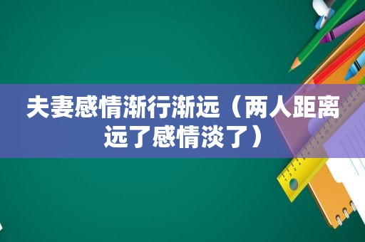 夫妻感情渐行渐远（两人距离远了感情淡了）