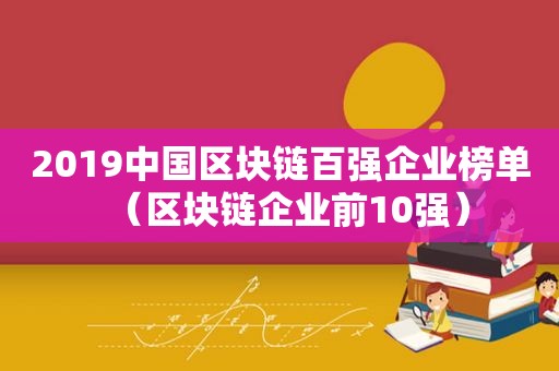 2019中国区块链百强企业榜单（区块链企业前10强）