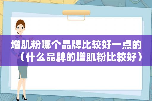 增肌粉哪个品牌比较好一点的（什么品牌的增肌粉比较好）