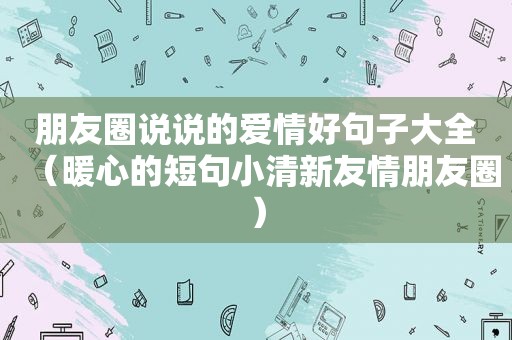 朋友圈说说的爱情好句子大全（暖心的短句小清新友情朋友圈）