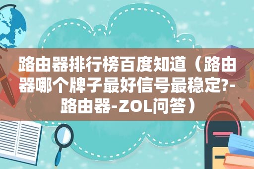 路由器排行榜百度知道（路由器哪个牌子最好信号最稳定?-路由器-ZOL问答）