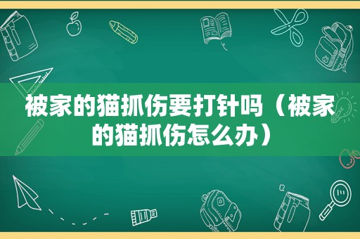 被家的猫抓伤要打针吗（被家的猫抓伤怎么办）