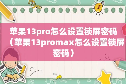 苹果13pro怎么设置锁屏密码（苹果13promax怎么设置锁屏密码）