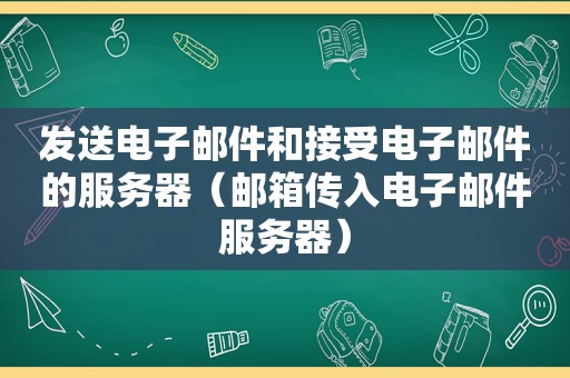 发送电子邮件和接受电子邮件的服务器（邮箱传入电子邮件服务器）