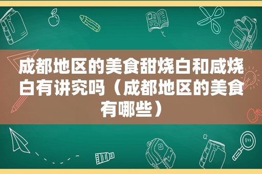 成都地区的美食甜烧白和咸烧白有讲究吗（成都地区的美食有哪些）