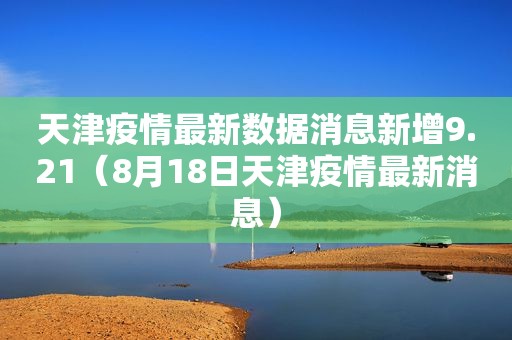 天津疫情最新数据消息新增9.21（8月18日天津疫情最新消息）