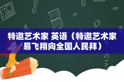 特邀艺术家 英语（特邀艺术家易飞翔向全国人民拜）